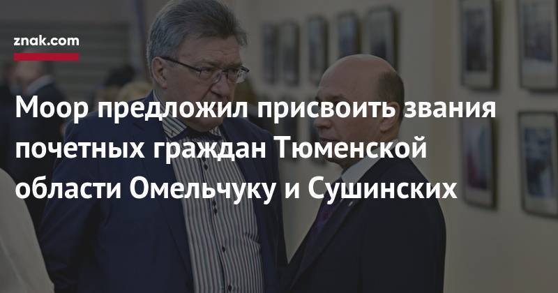 Моор предложил присвоить звания почетных граждан Тюменской области Омельчуку и&nbsp;Сушинских
