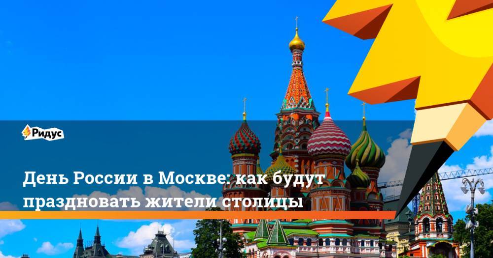 День России в Москве: как будут праздновать жители столицы