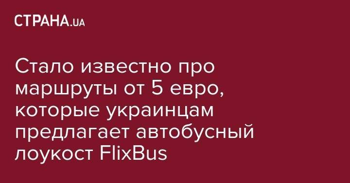 Стало известно про маршруты от 5 евро, которые украинцам предлагает автобусный лоукост FlixBus