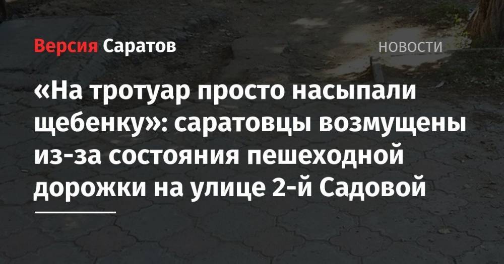 «На тротуар просто насыпали щебенку»: саратовцы возмущены из-за состояния пешеходной дорожки на улице 2-й Садовой