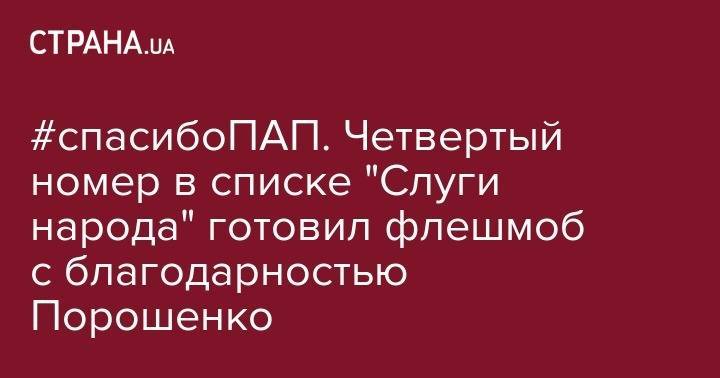 #спасибоПАП. Четвертый номер в списке "Слуги народа" готовил флешмоб с благодарностью Порошенко