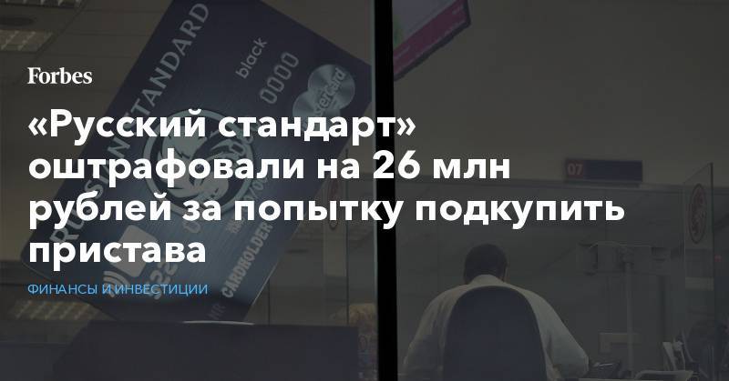 «Русский стандарт» оштрафовали на 26 млн рублей за попытку подкупить пристава