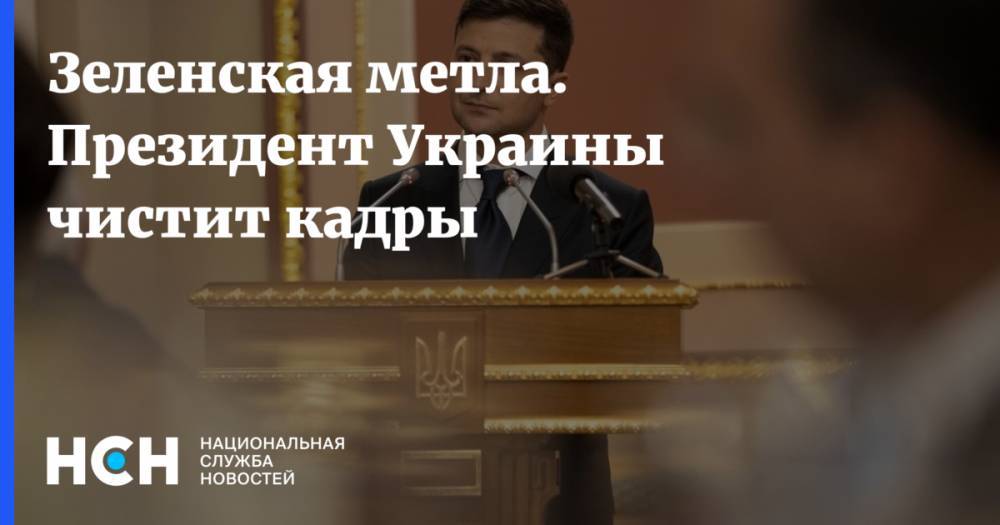 Зеленская метла. Президент Украины чистит кадры