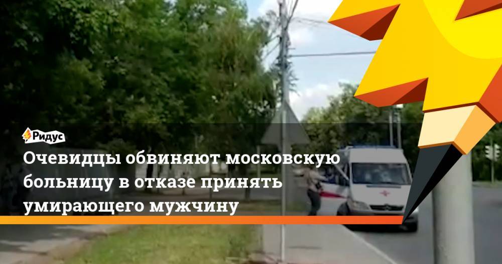 Очевидцы обвиняют московскую больницу в отказе принять умирающего мужчину