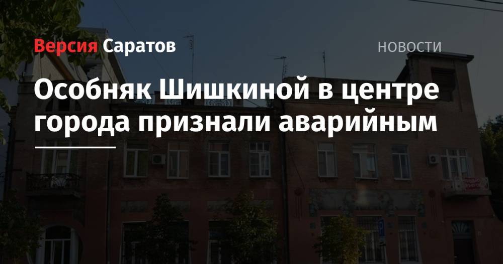 Особняк Шишкиной в центре Саратова признали аварийным