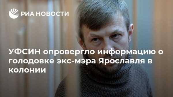 УФСИН опровергло информацию о голодовке экс-мэра Ярославля в колонии