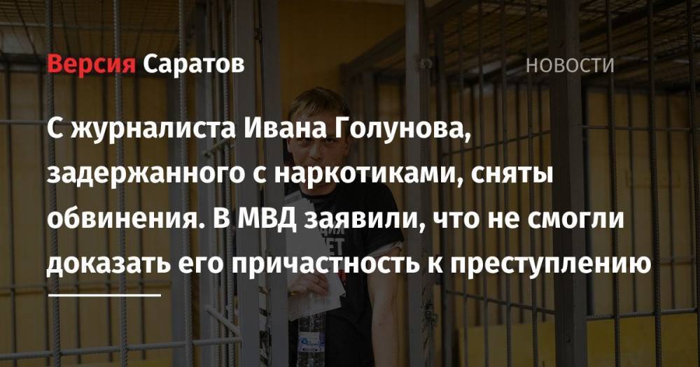 С журналиста Ивана Голунова, задержанного с наркотиками, сняты обвинения. В МВД заявили, что не смогли доказать его причастность к преступлению