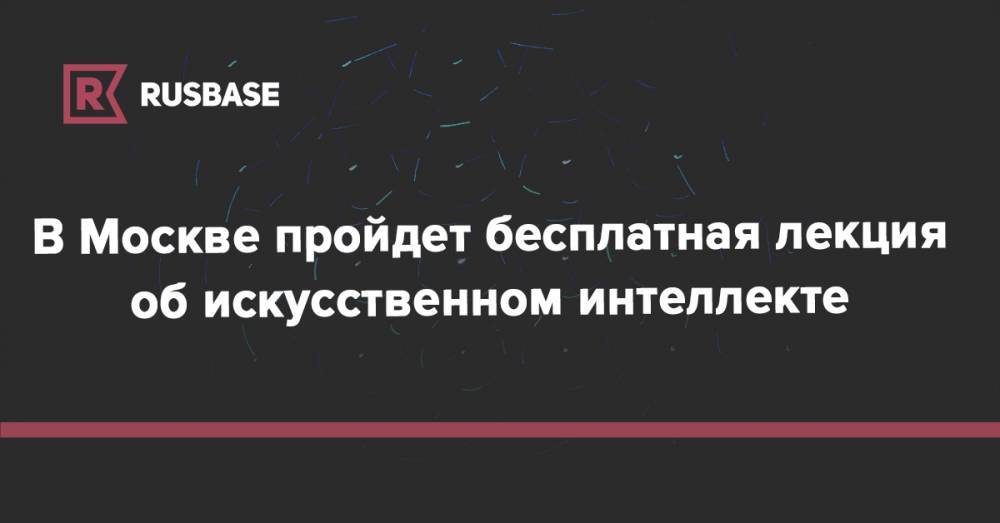 В Москве пройдет бесплатная лекция об искусственном интеллекте