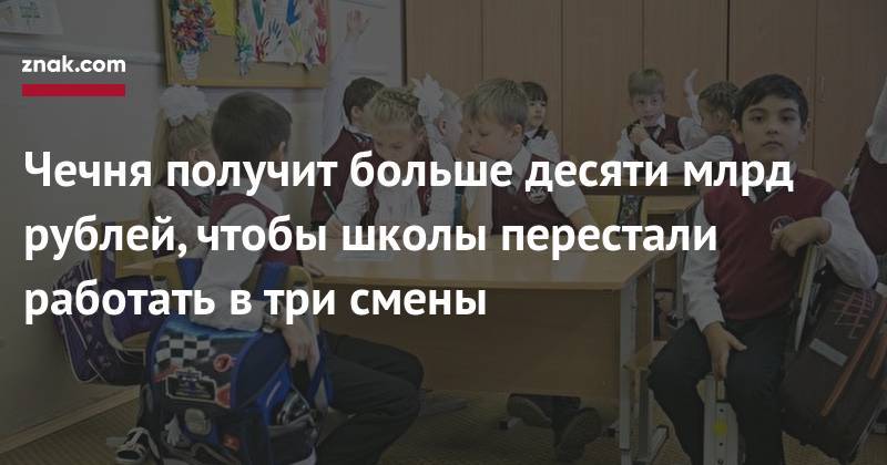 Чечня получит больше десяти млрд рублей, чтобы школы перестали работать в&nbsp;три смены