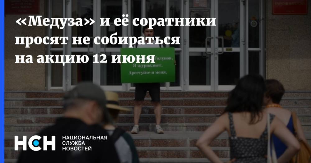 «Медуза» и её соратники просят не собираться на акцию 12 июня