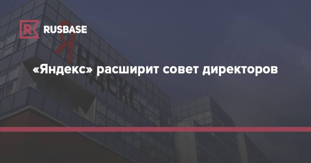 «Яндекс» расширит совет директоров