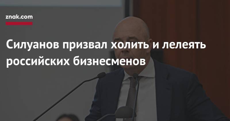 Силуанов призвал холить и&nbsp;лелеять российских бизнесменов