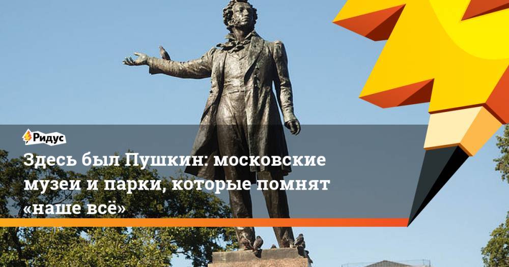 Здесь был Пушкин: московские музеи и парки, которые помнят «наше всё»