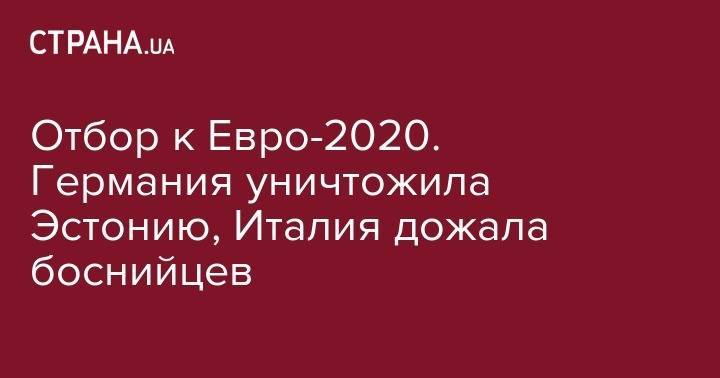 Отбор к Евро-2020. Германия уничтожила Эстонию, Италия дожала боснийцев