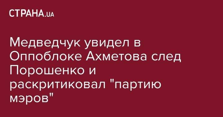 Медведчук увидел в Оппоблоке Ахметова след Порошенко и раскритиковал "партию мэров"