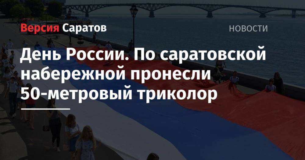 День России. По саратовской набережной пронесли 50-метровый триколор