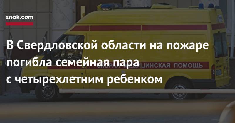 В&nbsp;Свердловской области на&nbsp;пожаре погибла семейная пара с&nbsp;четырехлетним ребенком