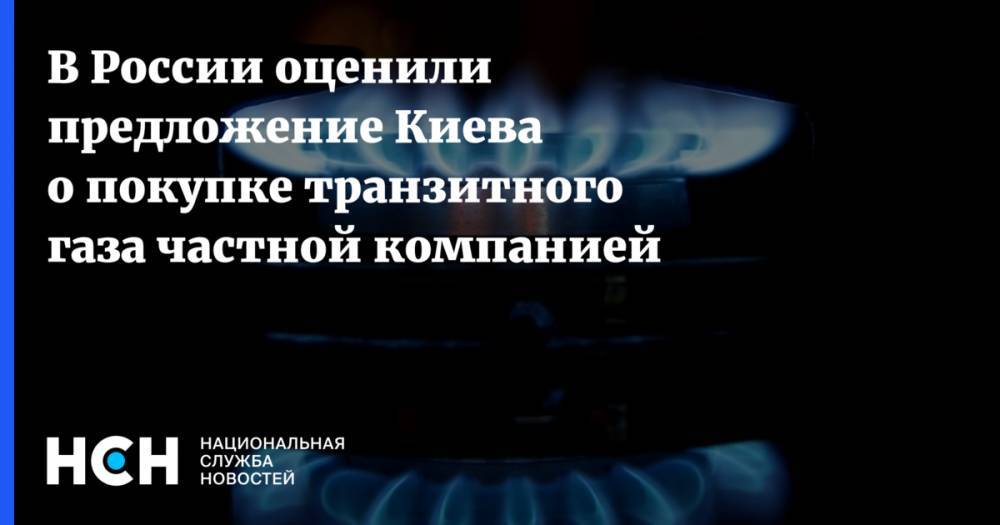 В России оценили предложение Киева о покупке транзитного газа частной компанией
