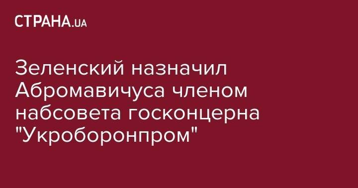 Зеленский назначил Абромавичуса членом набсовета госконцерна "Укроборонпром"