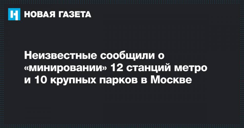 Неизвестные сообщили о «минировании» 12 станций метро и 10 крупных парков в Москве
