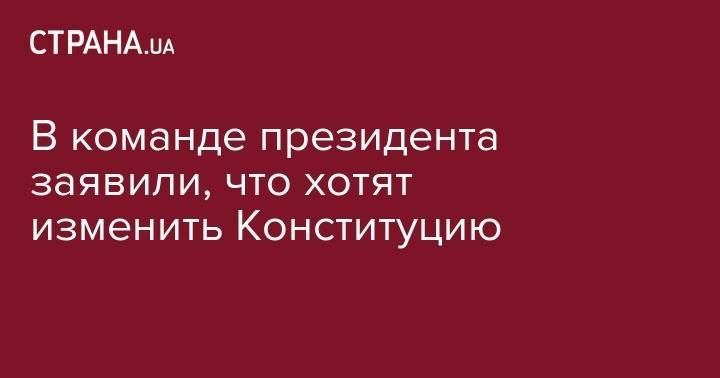 В команде президента заявили, что хотят изменить Конституцию