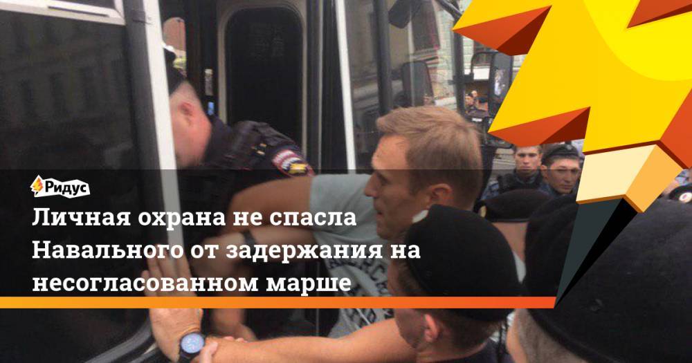 Личная охрана не спасла Навального от задержания на несогласованном марше