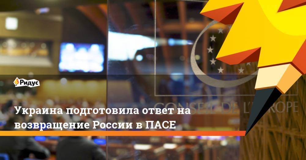 Украина подготовила ответ на возвращение России в ПАСЕ