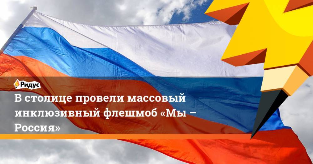 В столице провели массовый инклюзивный флешмоб «Мы – Россия»