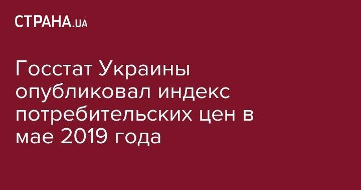 Госстат Украины опубликовал индекс потребительских цен в мае 2019 года