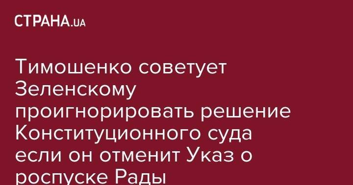Тимошенко советует Зеленскому проигнорировать решение Конституционного суда если он отменит Указ о роспуске Рады