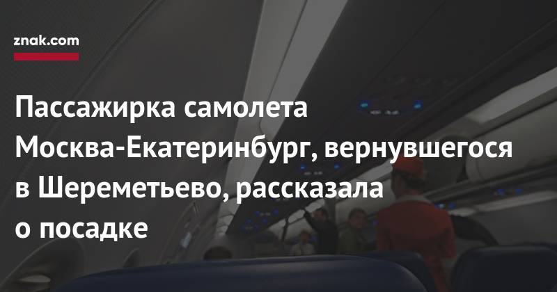 Пассажирка самолета Москва-Екатеринбург, вернувшегося в&nbsp;Шереметьево, рассказала о&nbsp;посадке