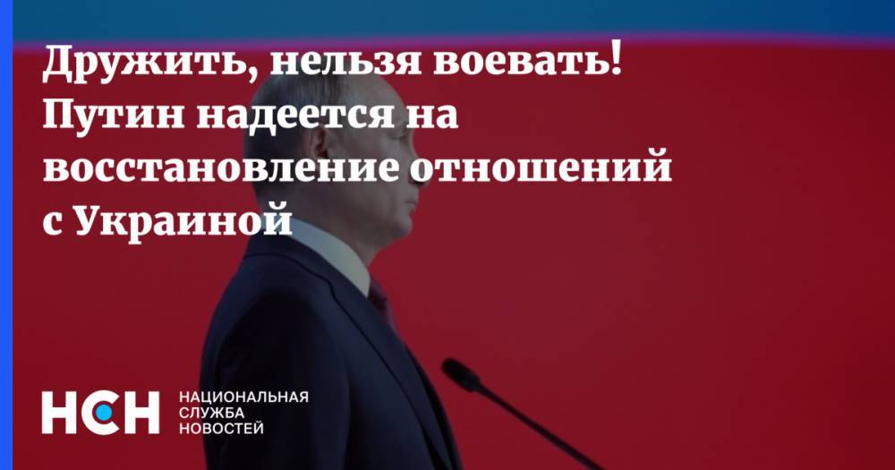 Дружить, нельзя воевать! Путин надеется на восстановление отношений с Украиной