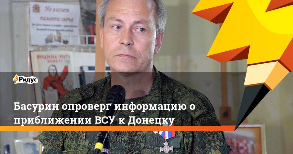 Басурин опроверг информацию о приближении ВСУ к Донецку