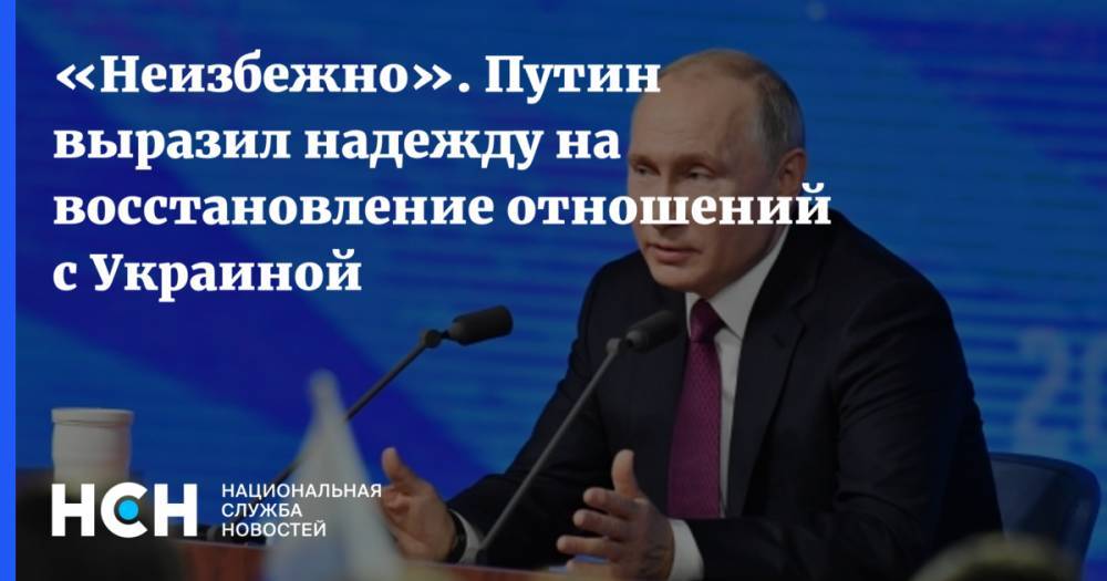 «Неизбежно». Путин выразил надежду на восстановление отношений с Украиной