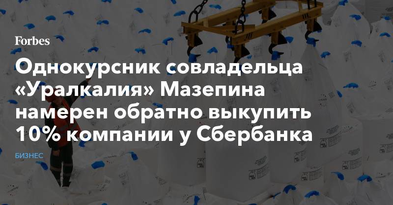 Однокурсник совладельца «Уралкалия» Мазепина намерен обратно выкупить 10% компании у Сбербанка