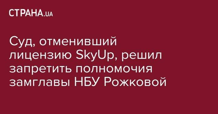 Суд, отменивший лицензию SkyUp, решил запретить полномочия замглавы НБУ Рожковой