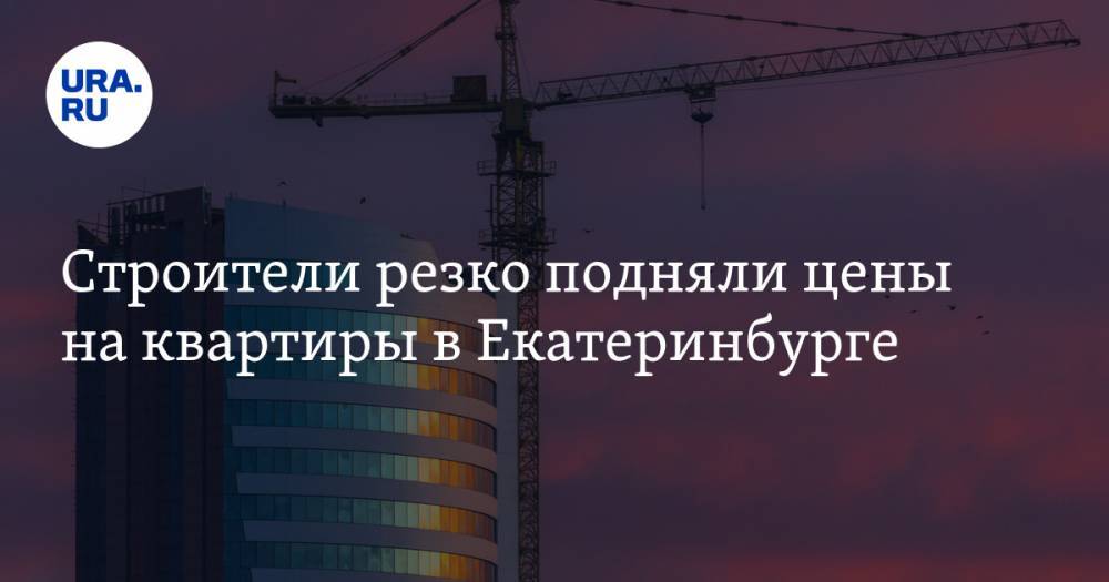 Строители резко подняли цены на квартиры в Екатеринбурге - ura.news - Екатеринбург