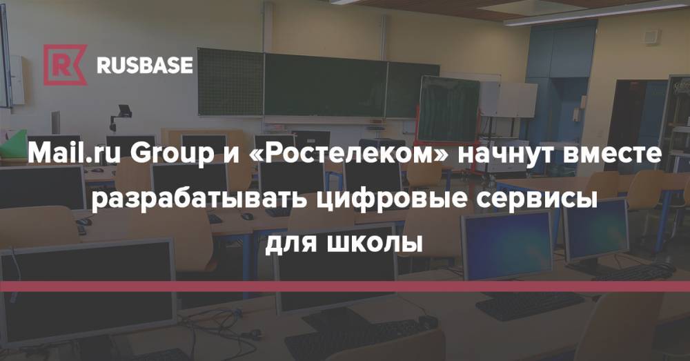 Mail.ru Group и «Ростелеком» начнут вместе разрабатывать цифровые сервисы для школы