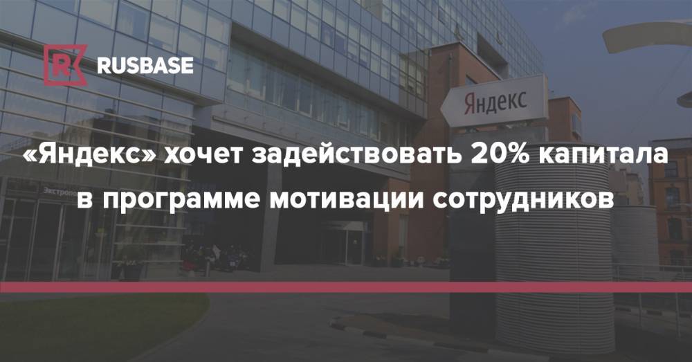 «Яндекс» хочет задействовать 20% капитала в программе мотивации сотрудников