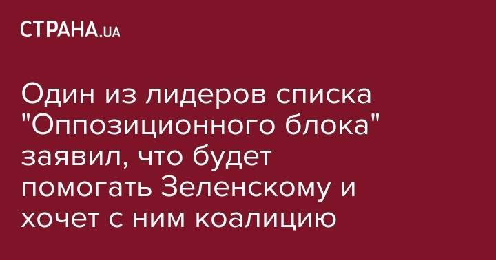 Один из лидеров списка "Оппозиционного блока" заявил, что готов помогать Зеленскому и хочет с ним коалицию