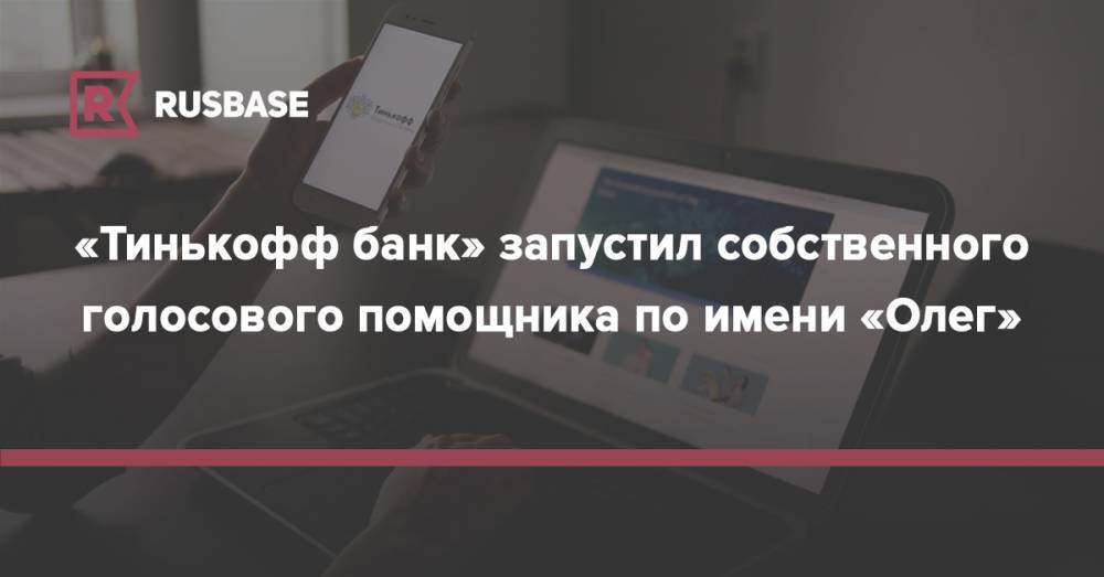 «Тинькофф банк» запустил голосового помощника по имени «Олег»