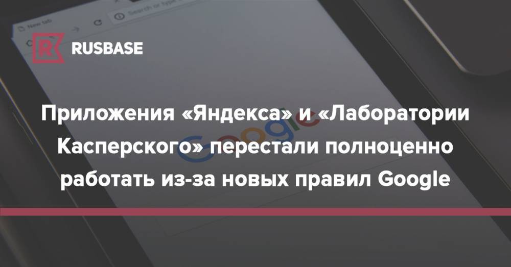 Приложения «Яндекса» и «Лаборатории Касперского» перестали полноценно работать из-за новых правил Google - rb.ru