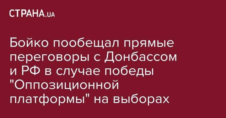 Бойко пообещал прямые переговоры с Донбассом и РФ в случае победы "Оппозиционной платформы" на выборах