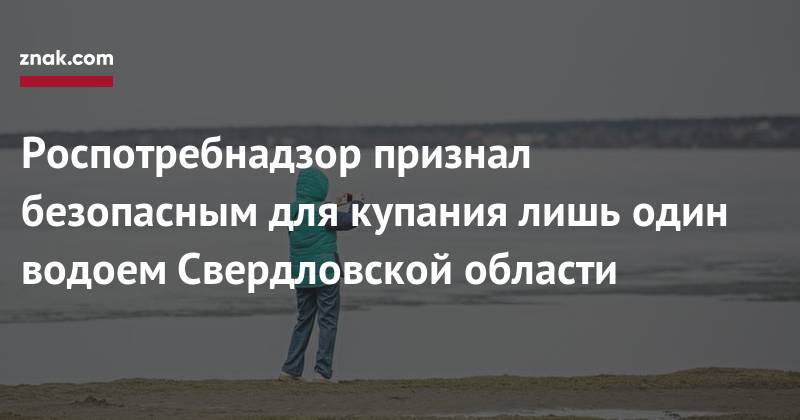 Роспотребнадзор признал безопасным для купания лишь один водоем Свердловской области