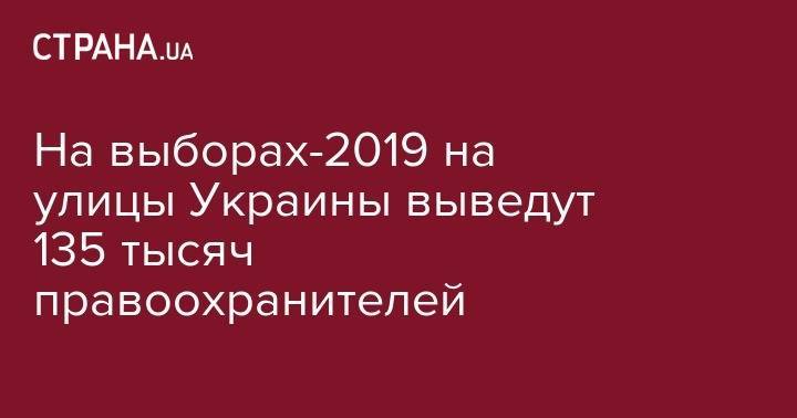 На выборах-2019 на улицы Украины выведут 135 тысяч правоохранителей