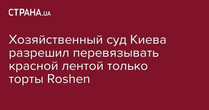 Хозяйственный суд Киева разрешил перевязывать красной лентой только торты Roshen