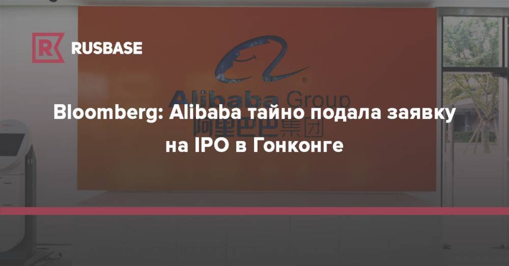 Bloomberg: Alibaba тайно подала заявку на IPO в Гонконге