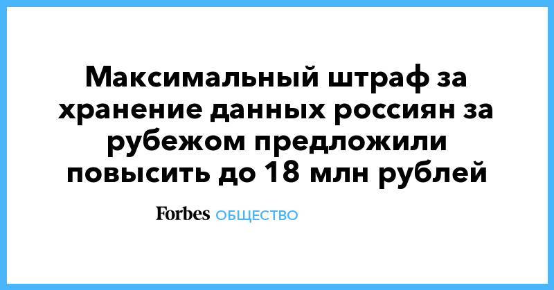 Максимальный штраф за хранение данных россиян за рубежом предложили повысить до 18 млн рублей