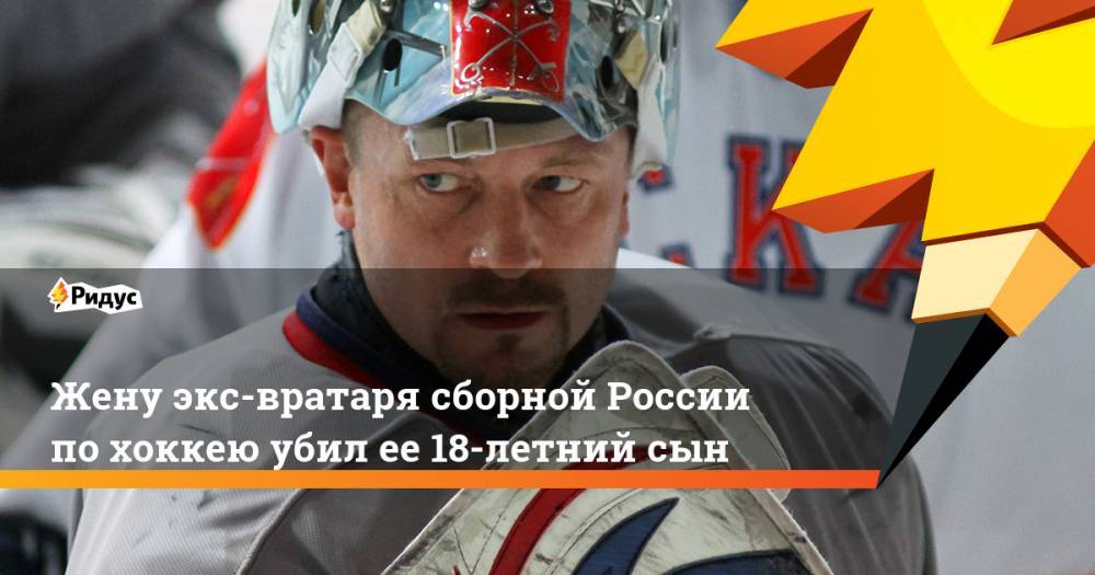 Жену экс-вратаря сборной России по хоккею убил ее 18-летний сын