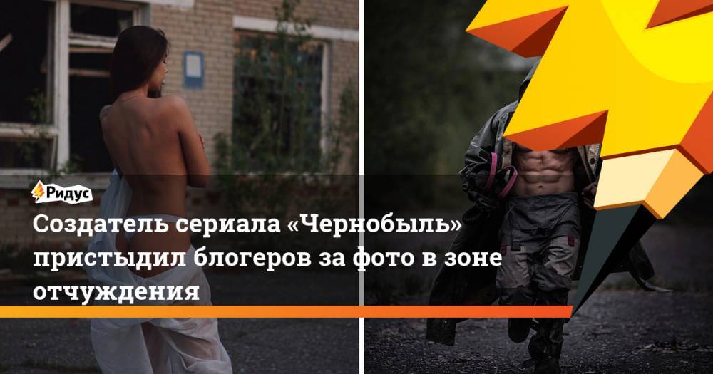 Создатель сериала «Чернобыль» пристыдил блогеров за фото в зоне отчуждения